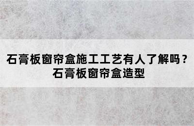 石膏板窗帘盒施工工艺有人了解吗？ 石膏板窗帘盒造型